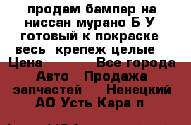 продам бампер на ниссан мурано Б/У (готовый к покраске, весь  крепеж целые) › Цена ­ 7 000 - Все города Авто » Продажа запчастей   . Ненецкий АО,Усть-Кара п.